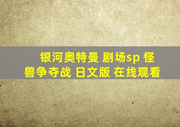 银河奥特曼 剧场sp 怪兽争夺战 日文版 在线观看